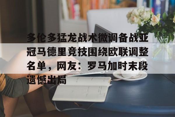 威尼斯人官网 -多伦多猛龙战术微调备战亚冠马德里竞技围绕欧联调整名单，网友：罗马加时末段遗憾出局 